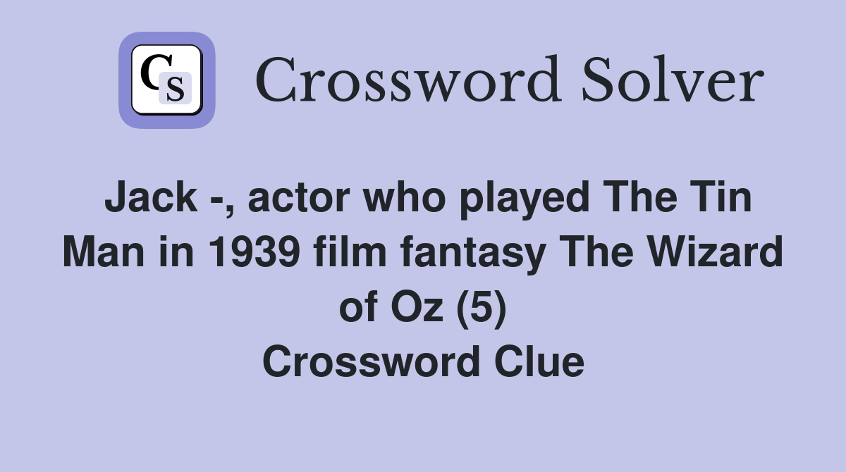 Jack -, actor who played The Tin Man in 1939 film fantasy The Wizard of Oz (5) Crossword Clue