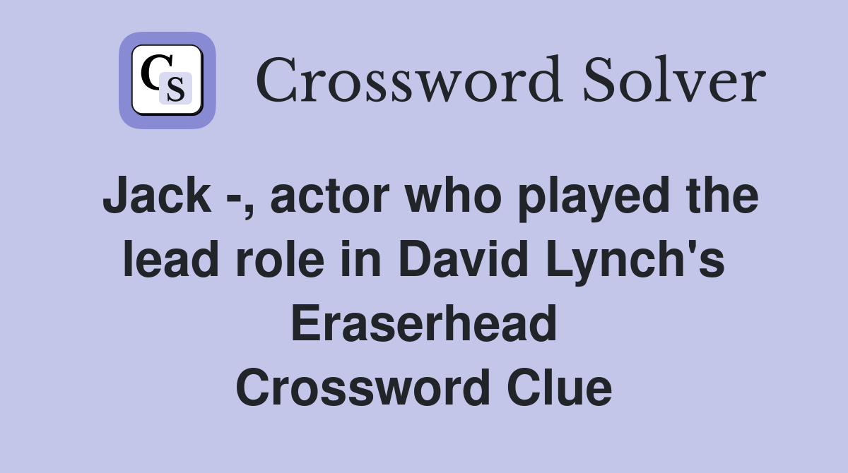 Jack -, actor who played the lead role in David Lynch's Eraserhead Crossword Clue