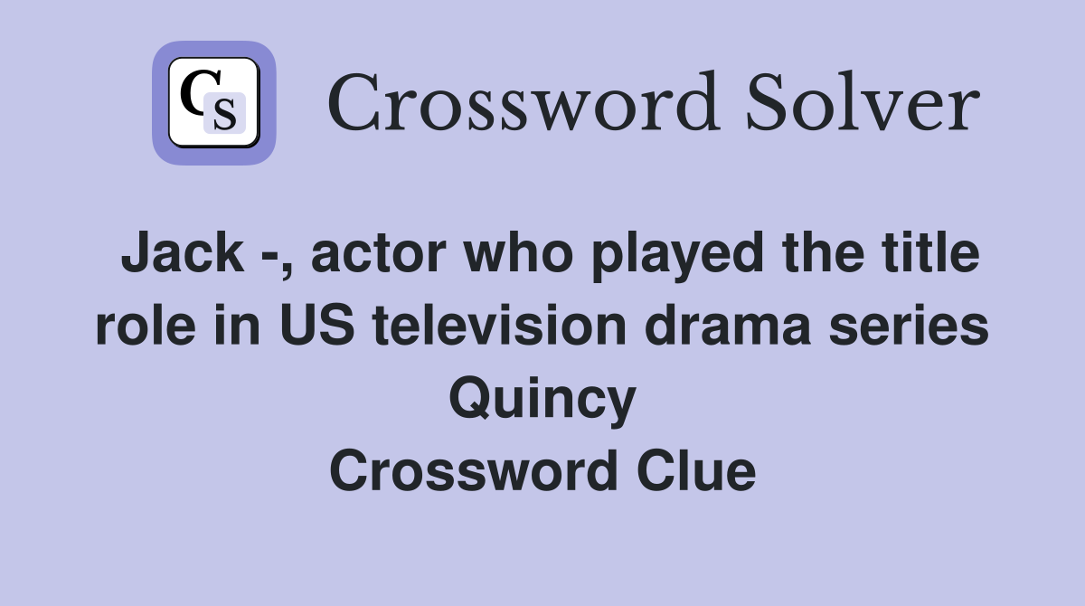 Jack -, actor who played the title role in US television drama series Quincy Crossword Clue