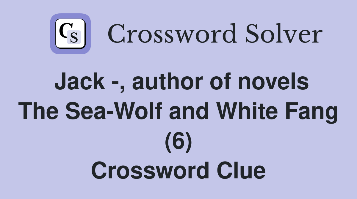 Jack -, author of novels The Sea-Wolf and White Fang (6) Crossword Clue