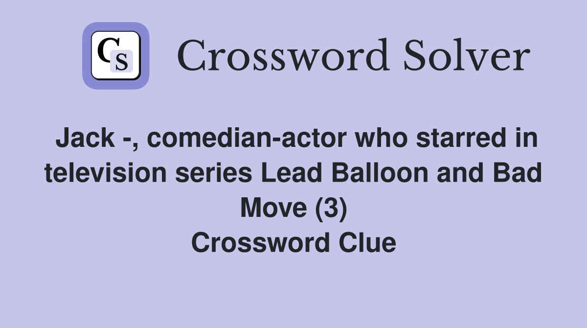 Jack -, comedian-actor who starred in television series Lead Balloon and Bad Move (3) Crossword Clue