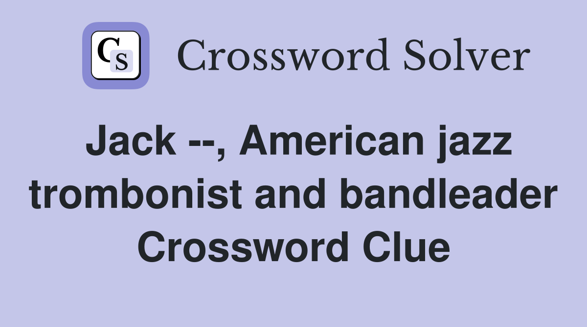 Jack --, American jazz trombonist and bandleader Crossword Clue