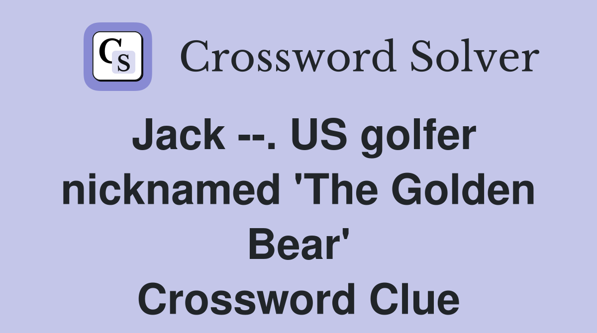 Jack --. US golfer nicknamed 'The Golden Bear' Crossword Clue