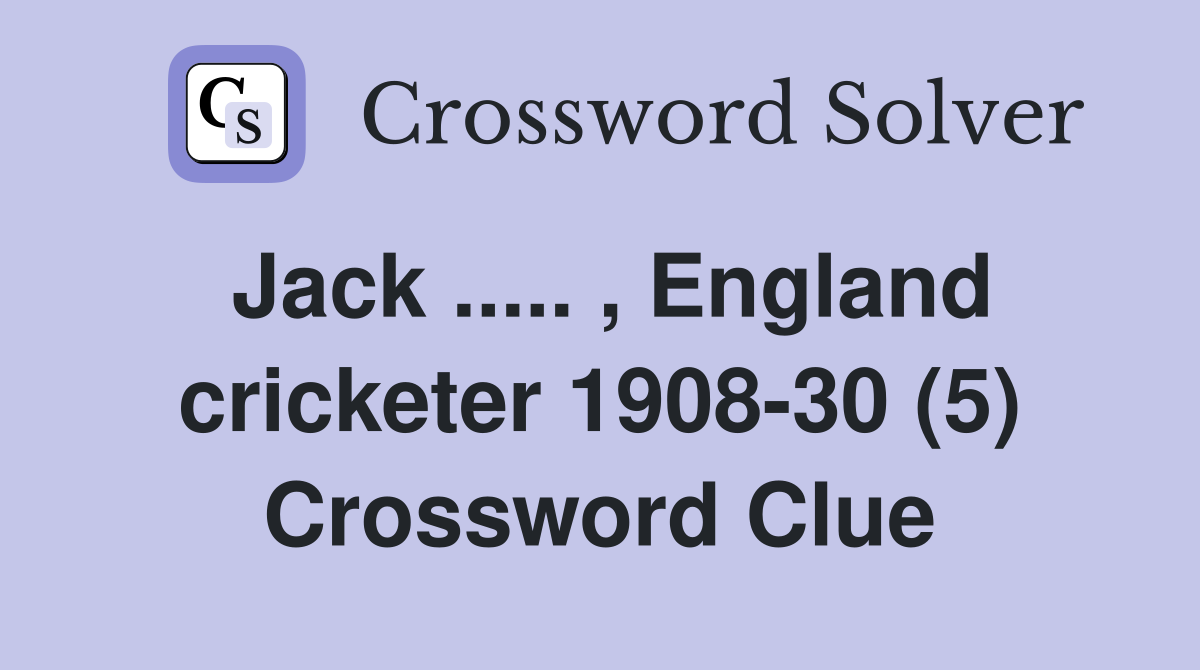 Jack ..... , England cricketer 1908-30 (5) Crossword Clue