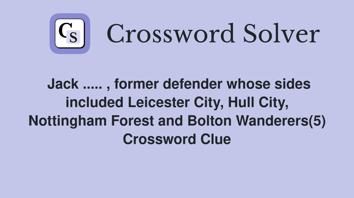 Jack ..... , former defender whose sides included Leicester City, Hull City, Nottingham Forest and Bolton Wanderers(5) Crossword Clue