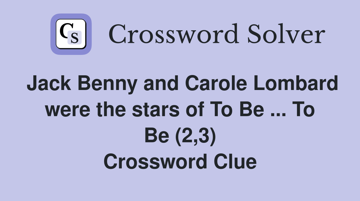 Jack Benny and Carole Lombard were the stars of To Be ... To Be (2,3) Crossword Clue