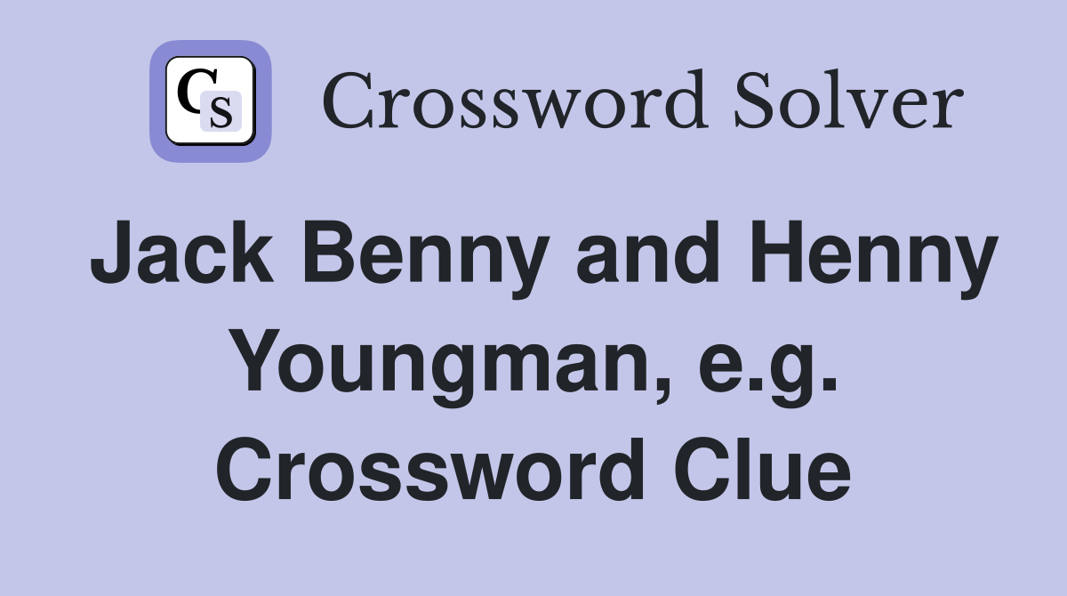 Jack Benny and Henny Youngman, e.g. Crossword Clue