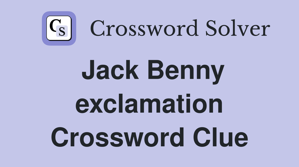 Jack Benny exclamation Crossword Clue