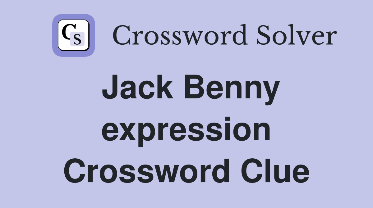 Jack Benny expression Crossword Clue