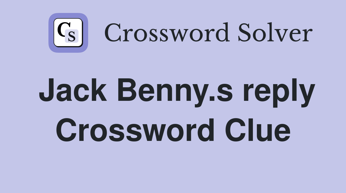 Jack Benny.s reply Crossword Clue