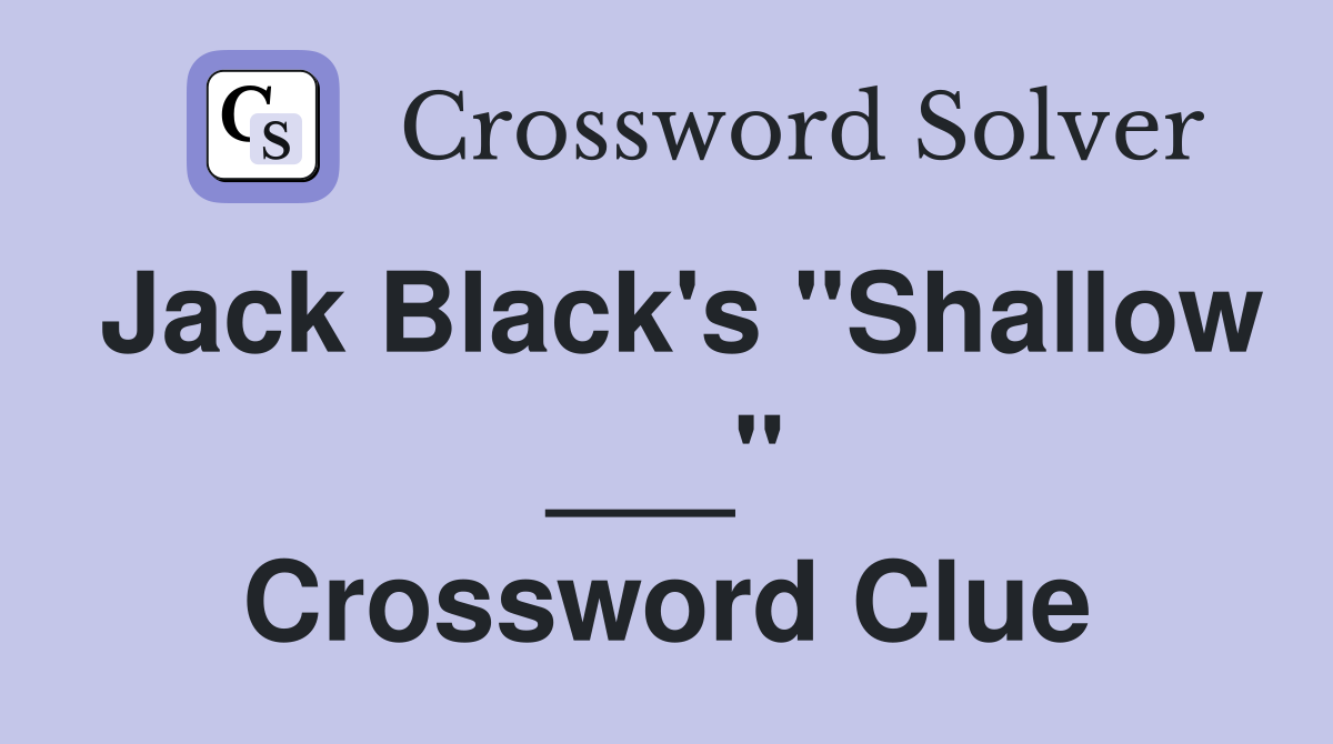 Jack Black's "Shallow ___" Crossword Clue