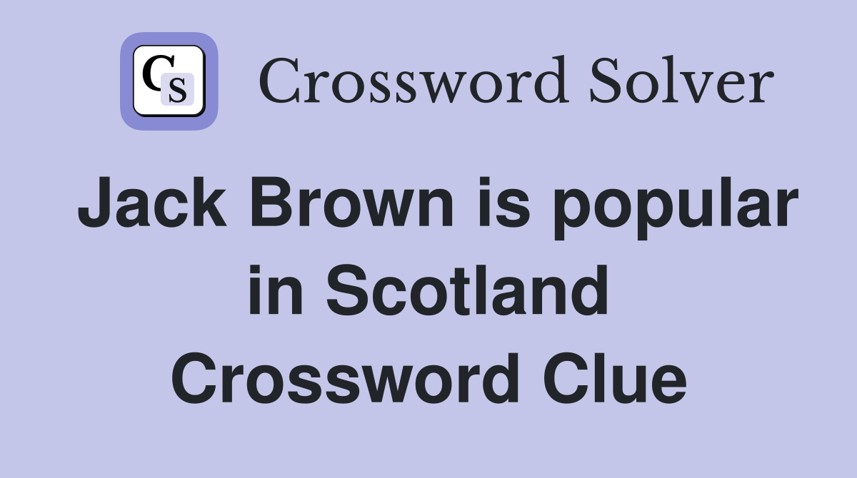 Jack Brown is popular in Scotland Crossword Clue