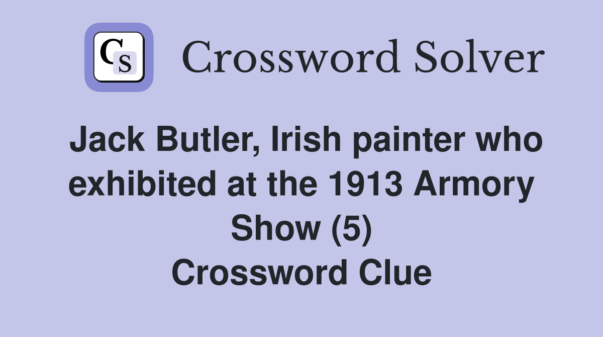 Jack Butler, Irish painter who exhibited at the 1913 Armory Show (5) Crossword Clue