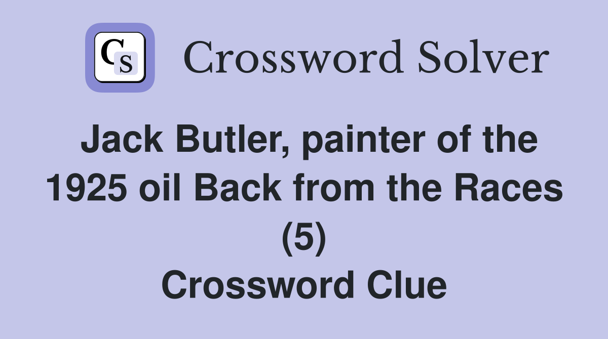 Jack Butler, painter of the 1925 oil Back from the Races (5) Crossword Clue