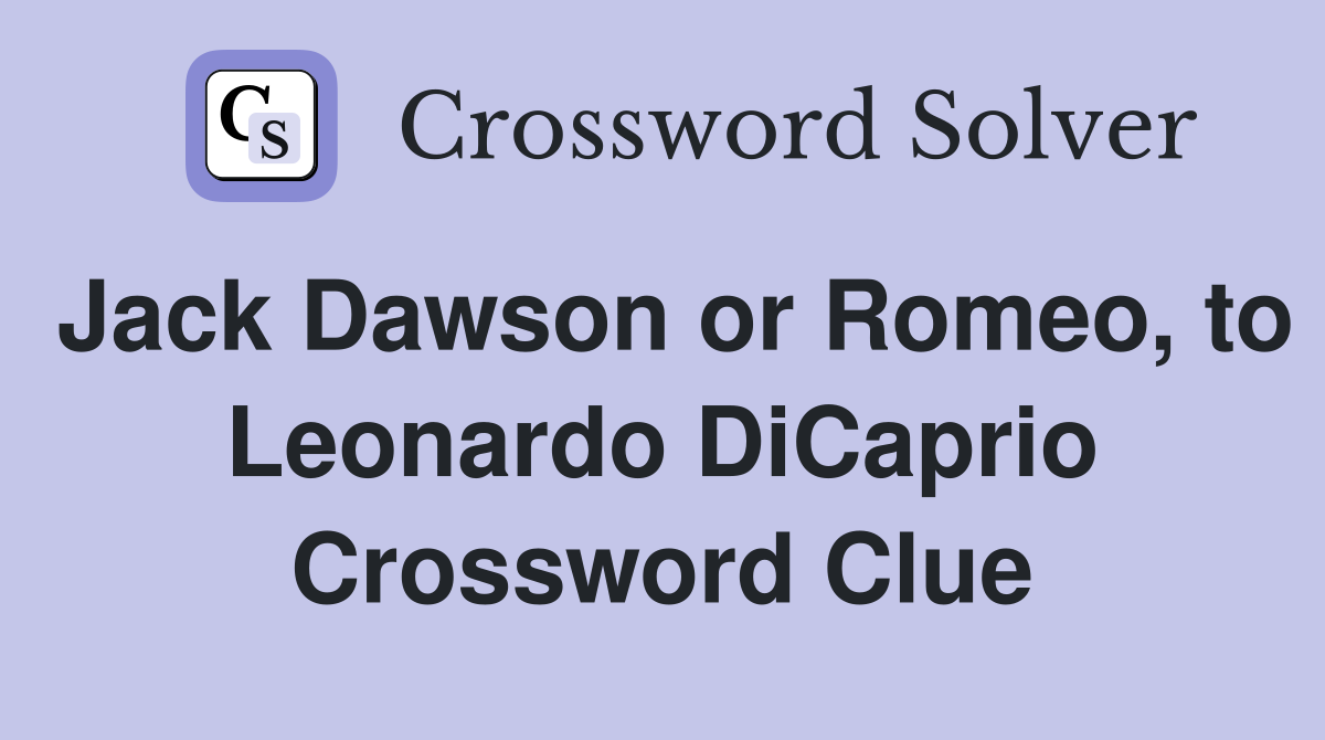 Jack Dawson or Romeo, to Leonardo DiCaprio Crossword Clue