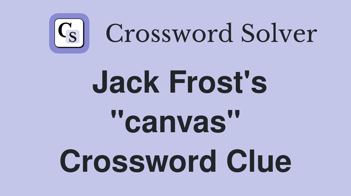 Jack Frost's "canvas" Crossword Clue