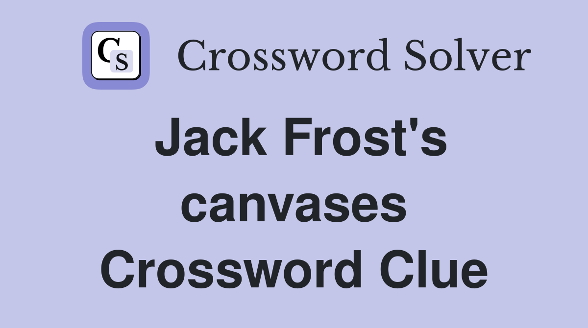 Jack Frost's canvases Crossword Clue