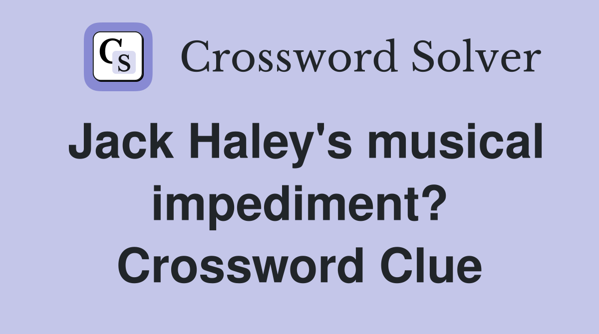 Jack Haley's musical impediment? Crossword Clue