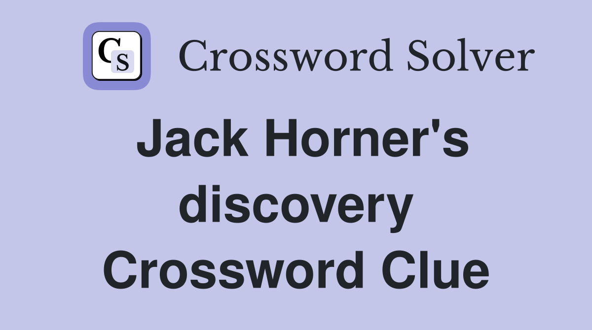 Jack Horner's discovery Crossword Clue
