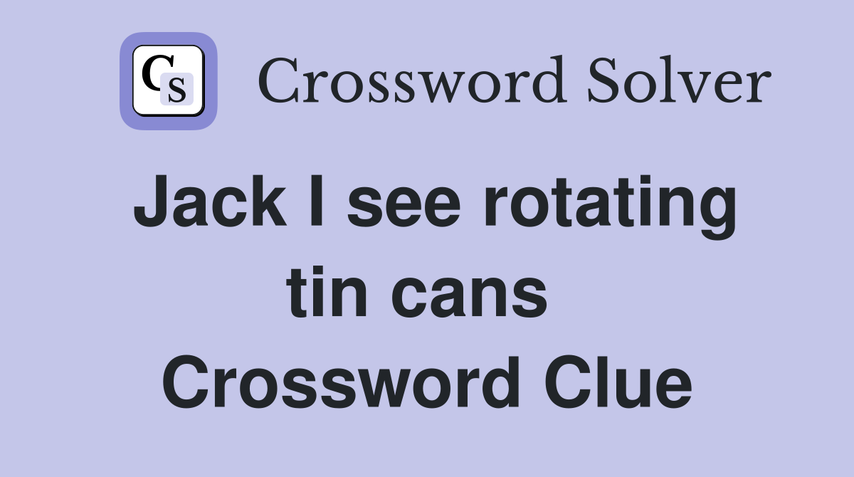 Jack I see rotating tin cans  Crossword Clue