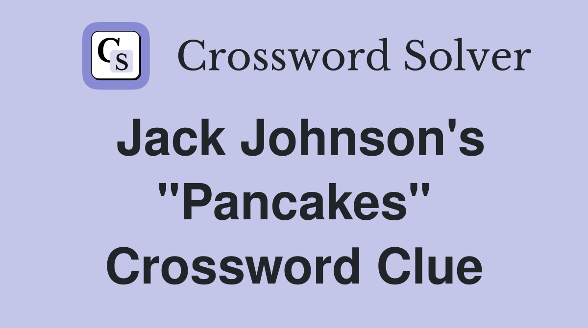 Jack Johnson's "Pancakes" Crossword Clue