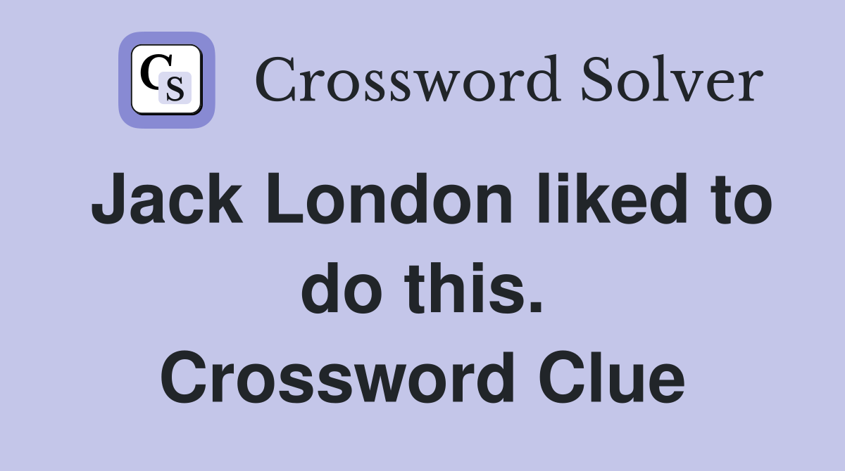 Jack London liked to do this. Crossword Clue