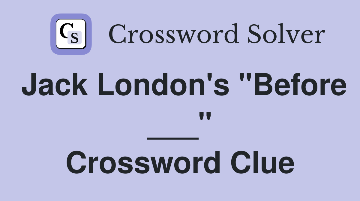 Jack London's "Before ___" Crossword Clue