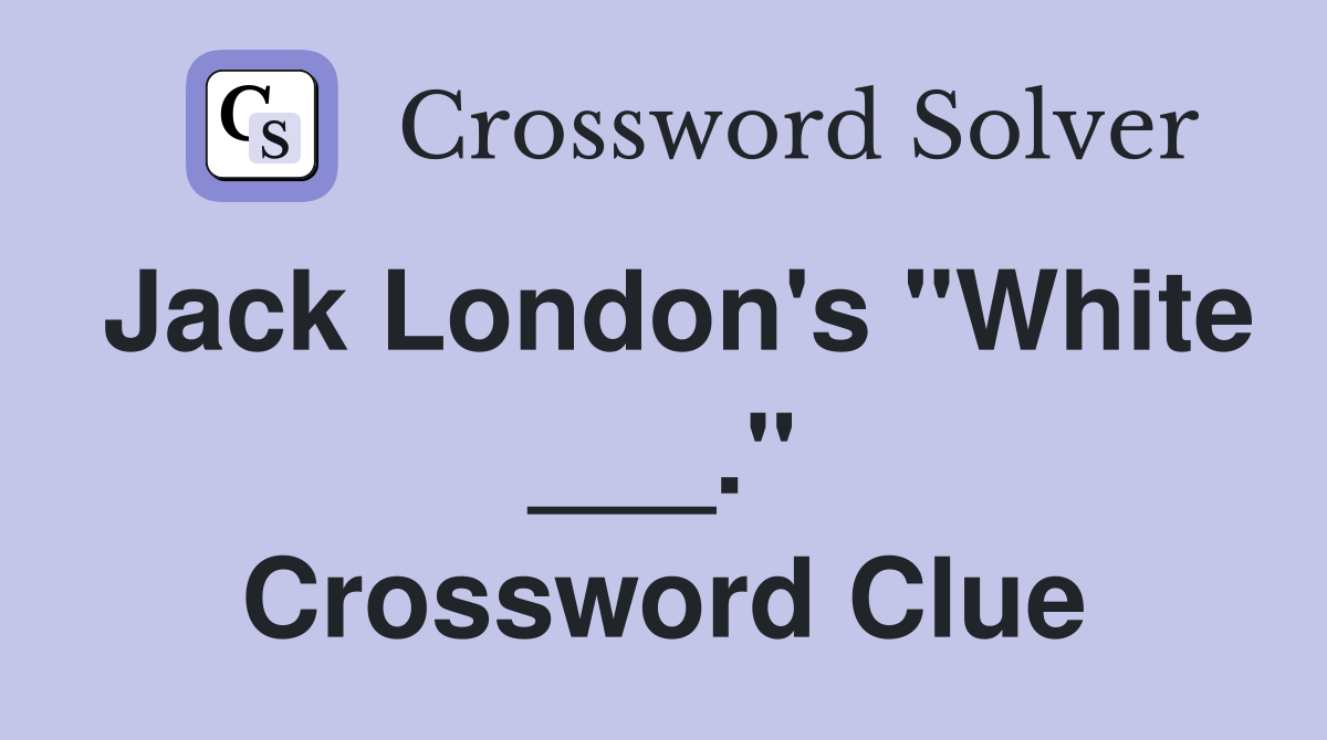 Jack London's "White ___." Crossword Clue