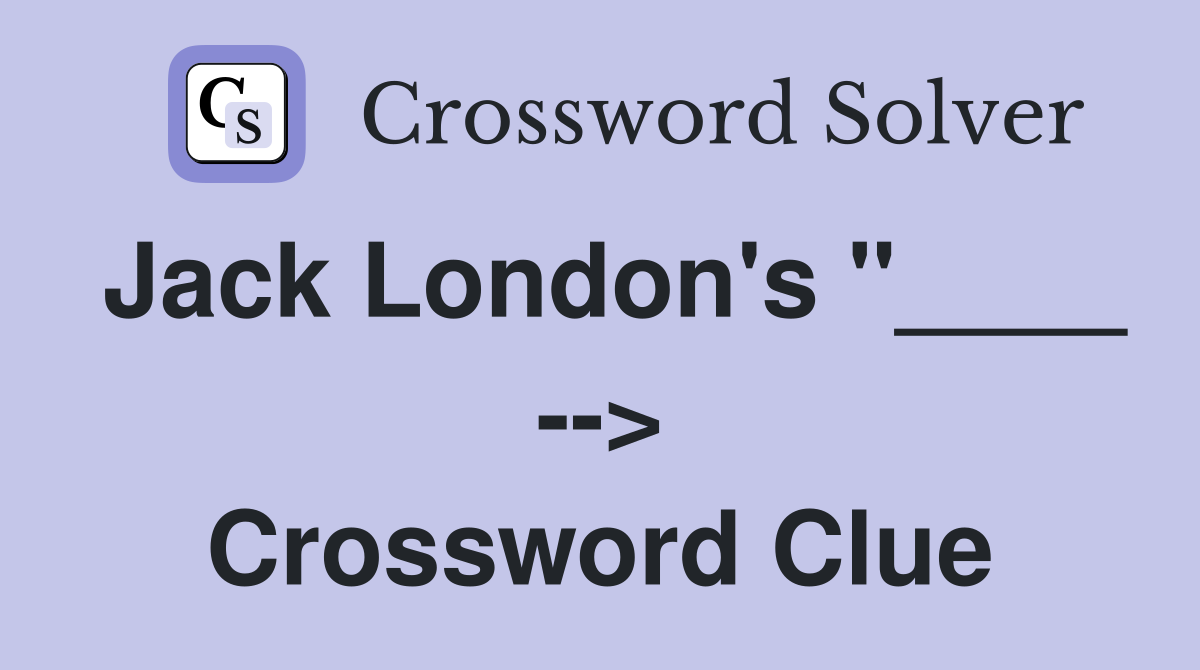 Jack London's "____ --> Crossword Clue