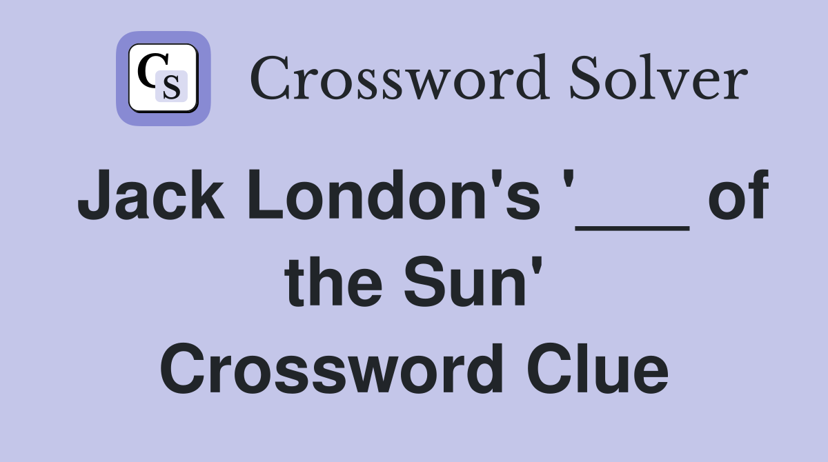 Jack London's '___ of the Sun' Crossword Clue