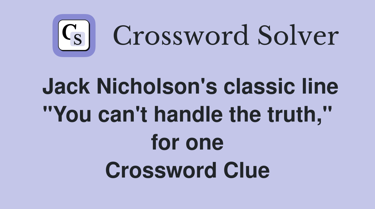 Jack Nicholson's classic line "You can't handle the truth," for one Crossword Clue