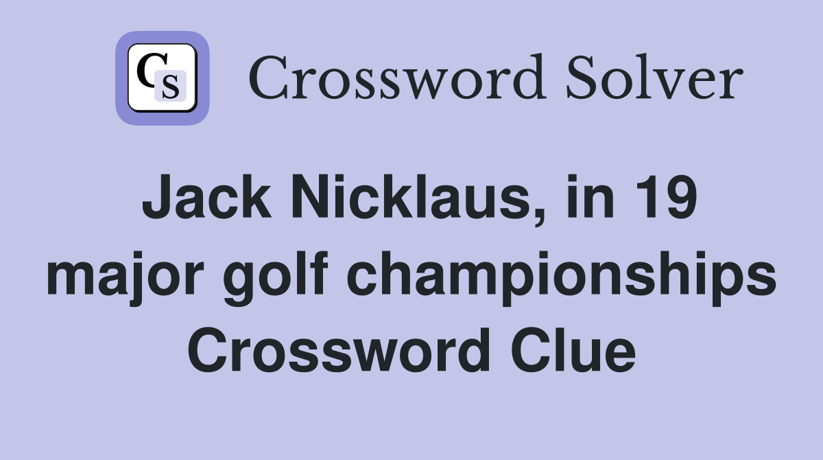 Jack Nicklaus, in 19 major golf championships Crossword Clue