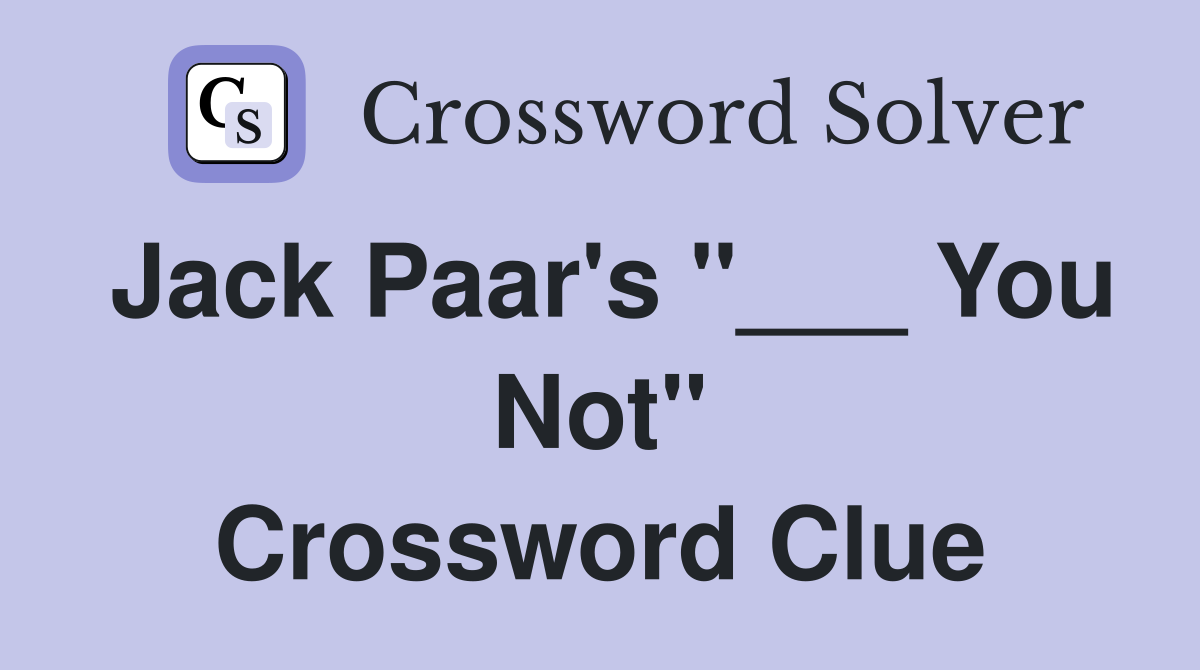 Jack Paar's "___ You Not" Crossword Clue