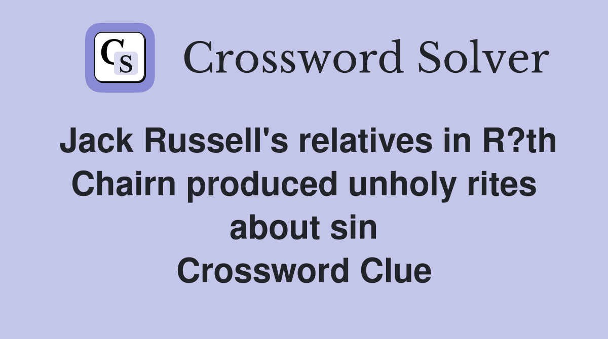 Jack Russell's relatives in R?th Chairn produced unholy rites about sin Crossword Clue