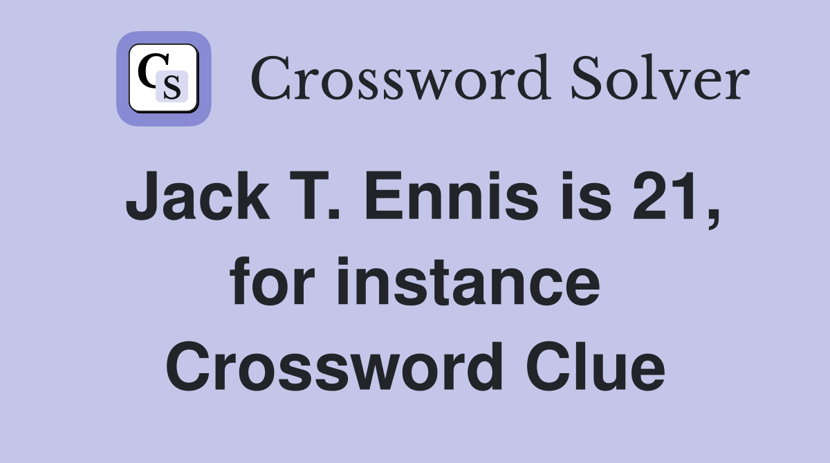 Jack T. Ennis is 21, for instance Crossword Clue