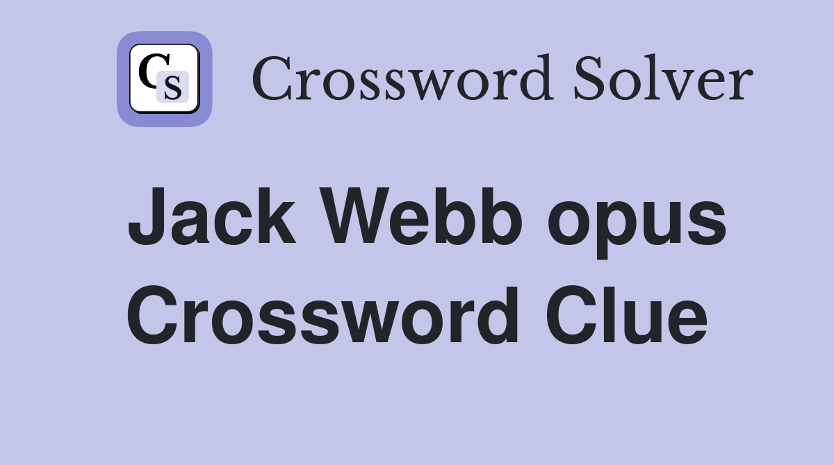 Jack Webb opus Crossword Clue