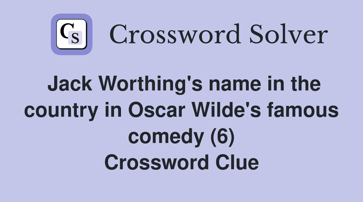 Jack Worthing's name in the country in Oscar Wilde's famous comedy (6) Crossword Clue