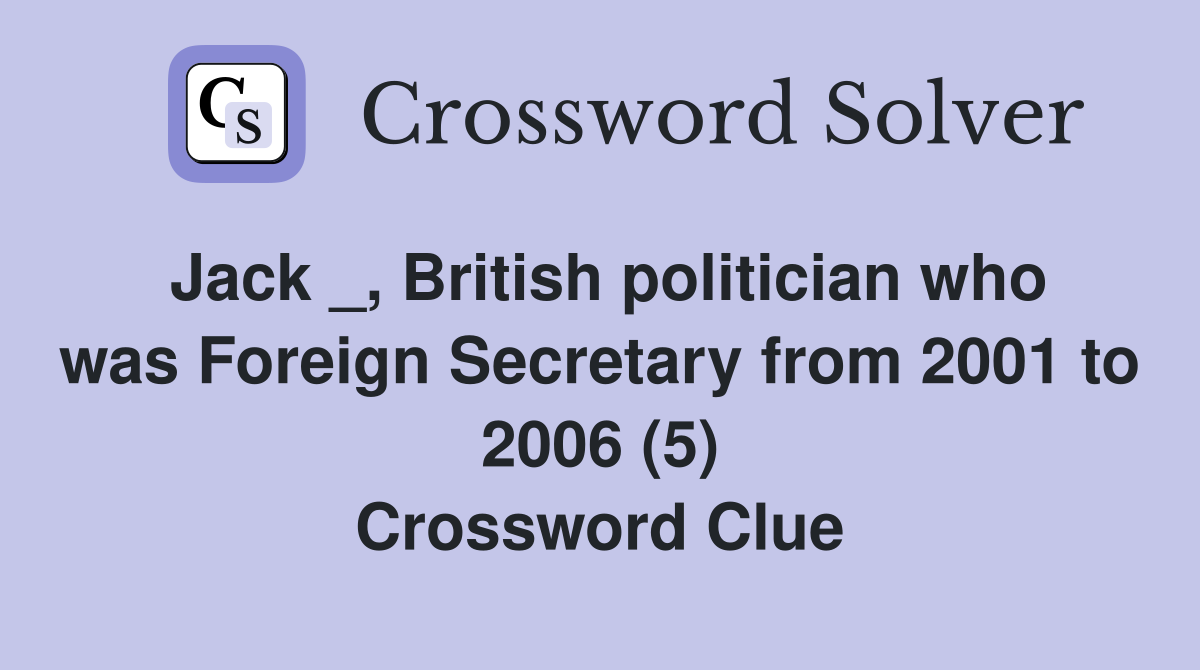 Jack _, British politician who was Foreign Secretary from 2001 to 2006 (5) Crossword Clue
