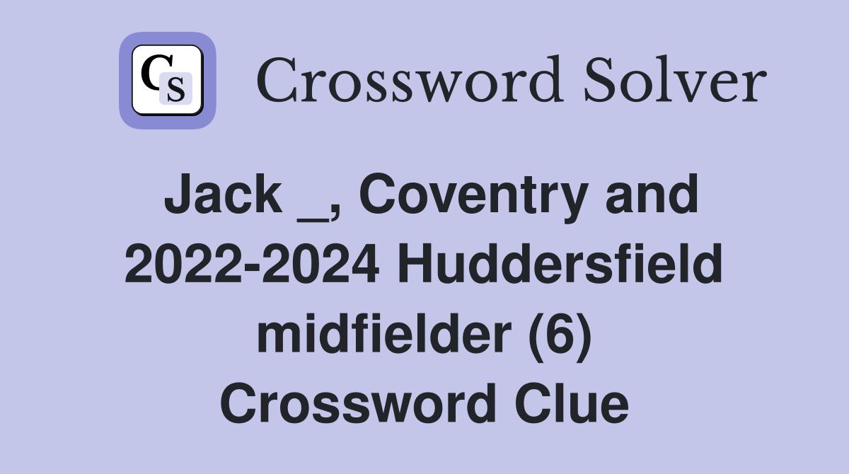 Jack _, Coventry and 2022-2024 Huddersfield midfielder (6) Crossword Clue