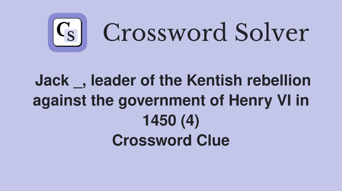 Jack _, leader of the Kentish rebellion against the government of Henry VI in 1450 (4) Crossword Clue