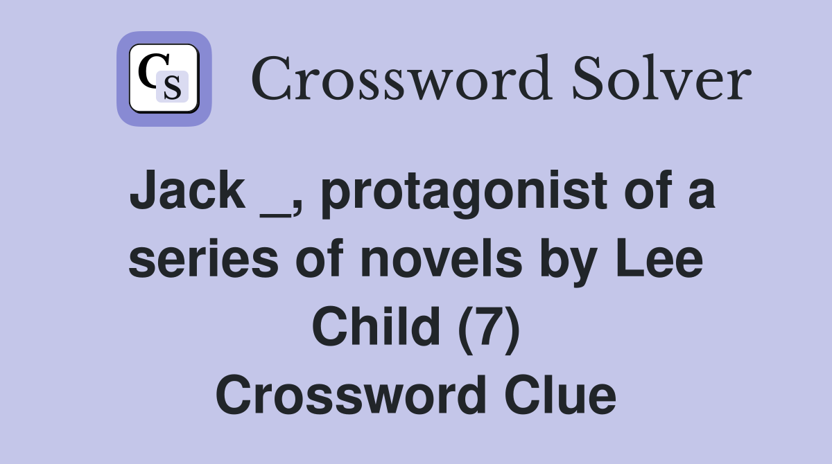 Jack _, protagonist of a series of novels by Lee Child (7) Crossword Clue