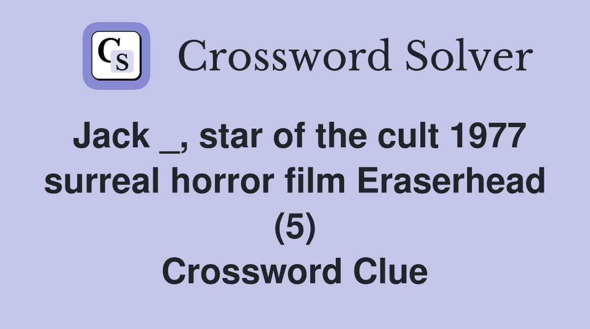 Jack _, star of the cult 1977 surreal horror film Eraserhead (5) Crossword Clue