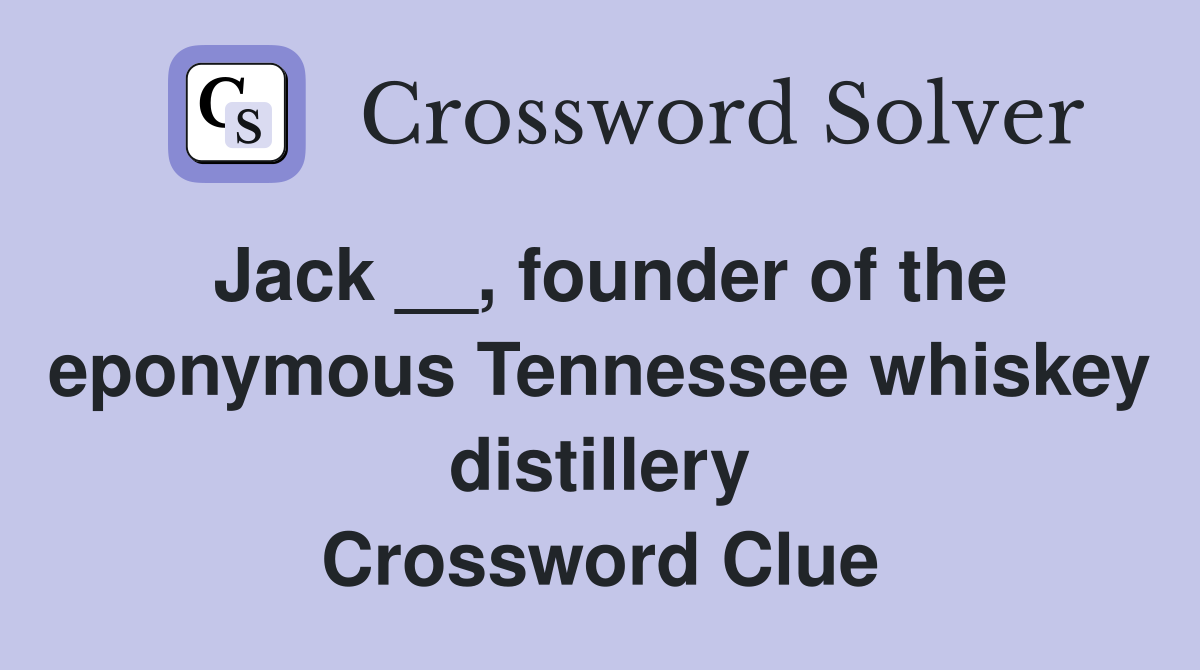 Jack __, founder of the eponymous Tennessee whiskey distillery Crossword Clue