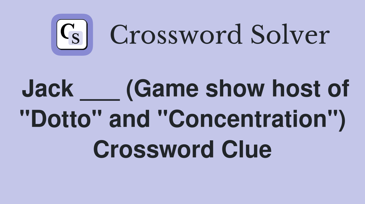 Jack ___ (Game show host of "Dotto" and "Concentration") Crossword Clue