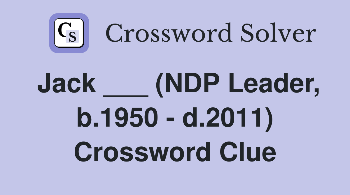 Jack ___ (NDP Leader, b.1950 - d.2011) Crossword Clue