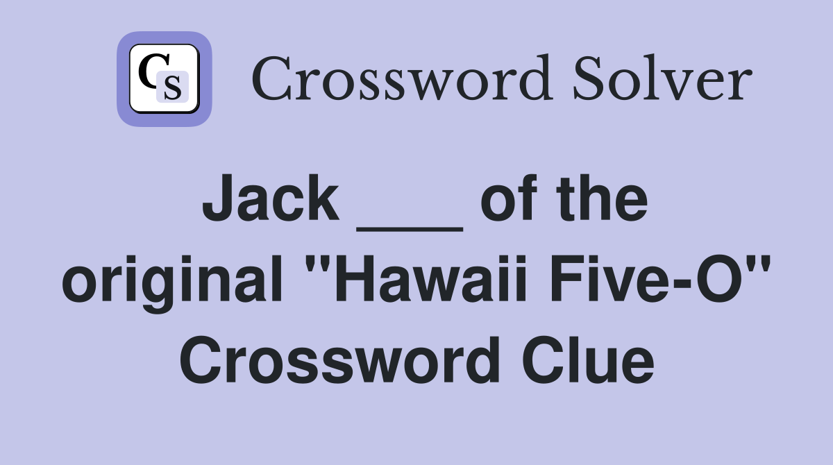 Jack ___ of the original "Hawaii Five-O" Crossword Clue