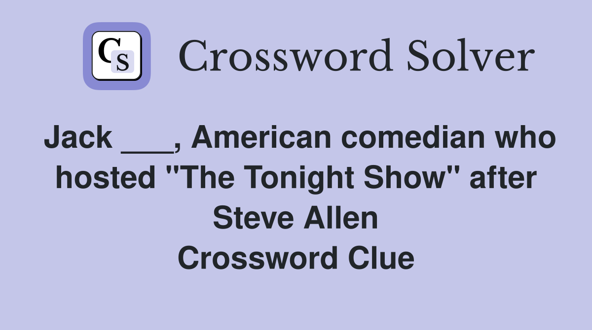Jack ___, American comedian who hosted "The Tonight Show" after Steve Allen Crossword Clue