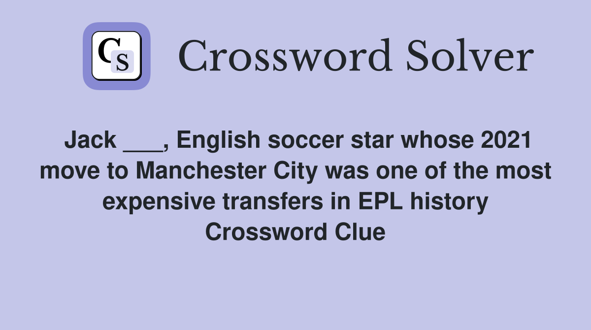 Jack ___, English soccer star whose 2021 move to Manchester City was one of the most expensive transfers in EPL history Crossword Clue