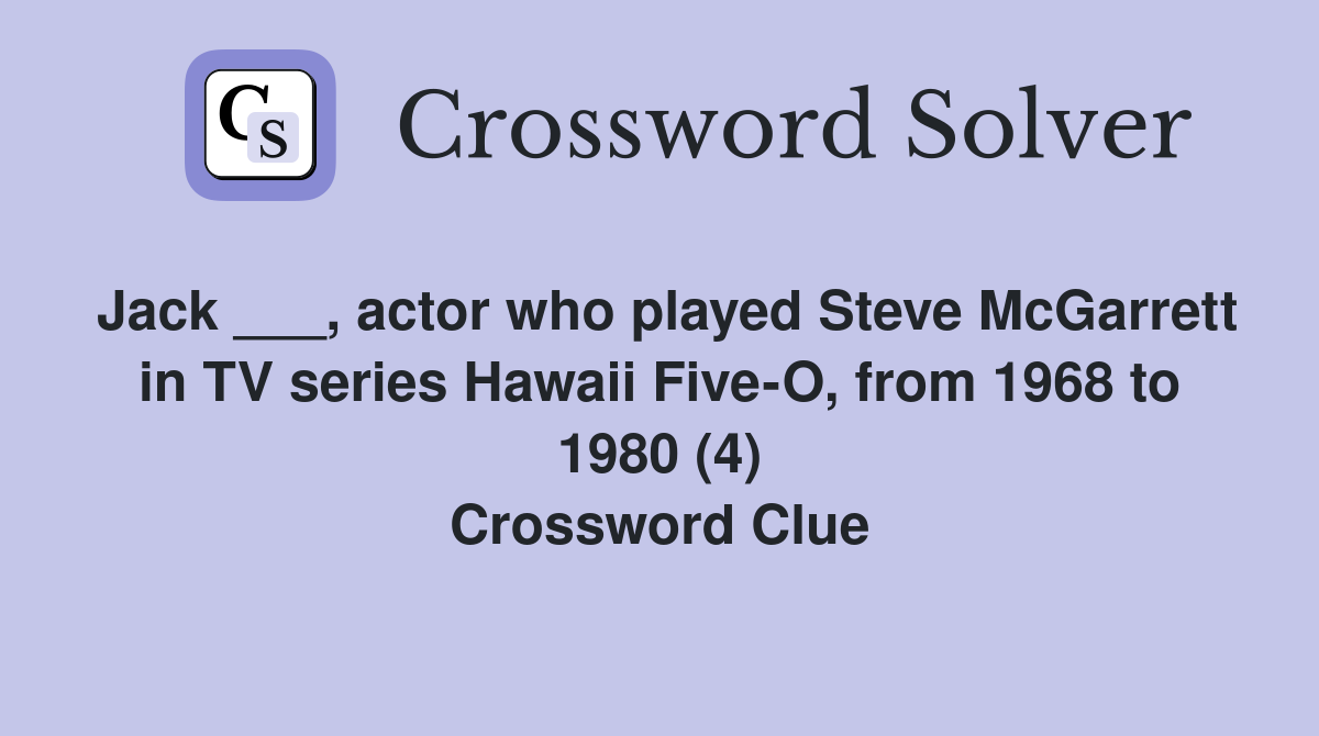 Jack ___, actor who played Steve McGarrett in TV series Hawaii Five-O, from 1968 to 1980 (4) Crossword Clue