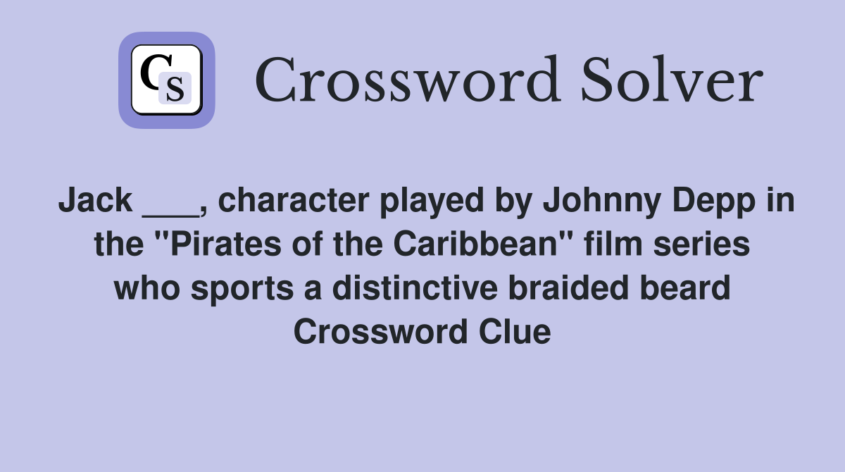 Jack ___, character played by Johnny Depp in the "Pirates of the Caribbean" film series who sports a distinctive braided beard Crossword Clue